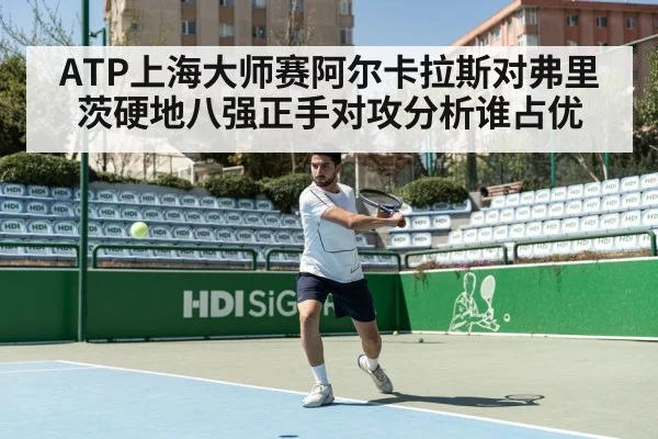 ATP上海大师赛阿尔卡拉斯对弗里茨硬地八强正手对攻分析谁占优