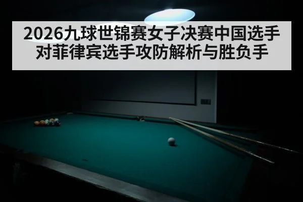 2026九球世锦赛女子决赛中国选手对菲律宾选手攻防解析与胜负手